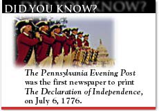 Did You Know? The Pennsylvania Evening Post was the first newspaper to print The Declaration of Independence, on July 6, 1776.